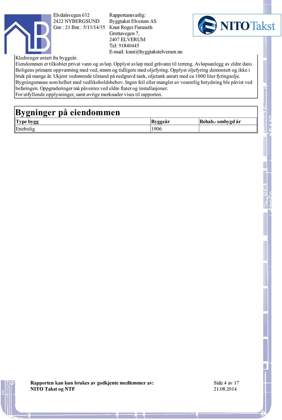 antatt med ca 1000 liter fyringsolje Bygningsmasse som helhet med vedlikeholdsbehov Ingen feil eller mangler av vesentlig betydning ble påvist ved befaringen Oppgraderinger må påventes ved