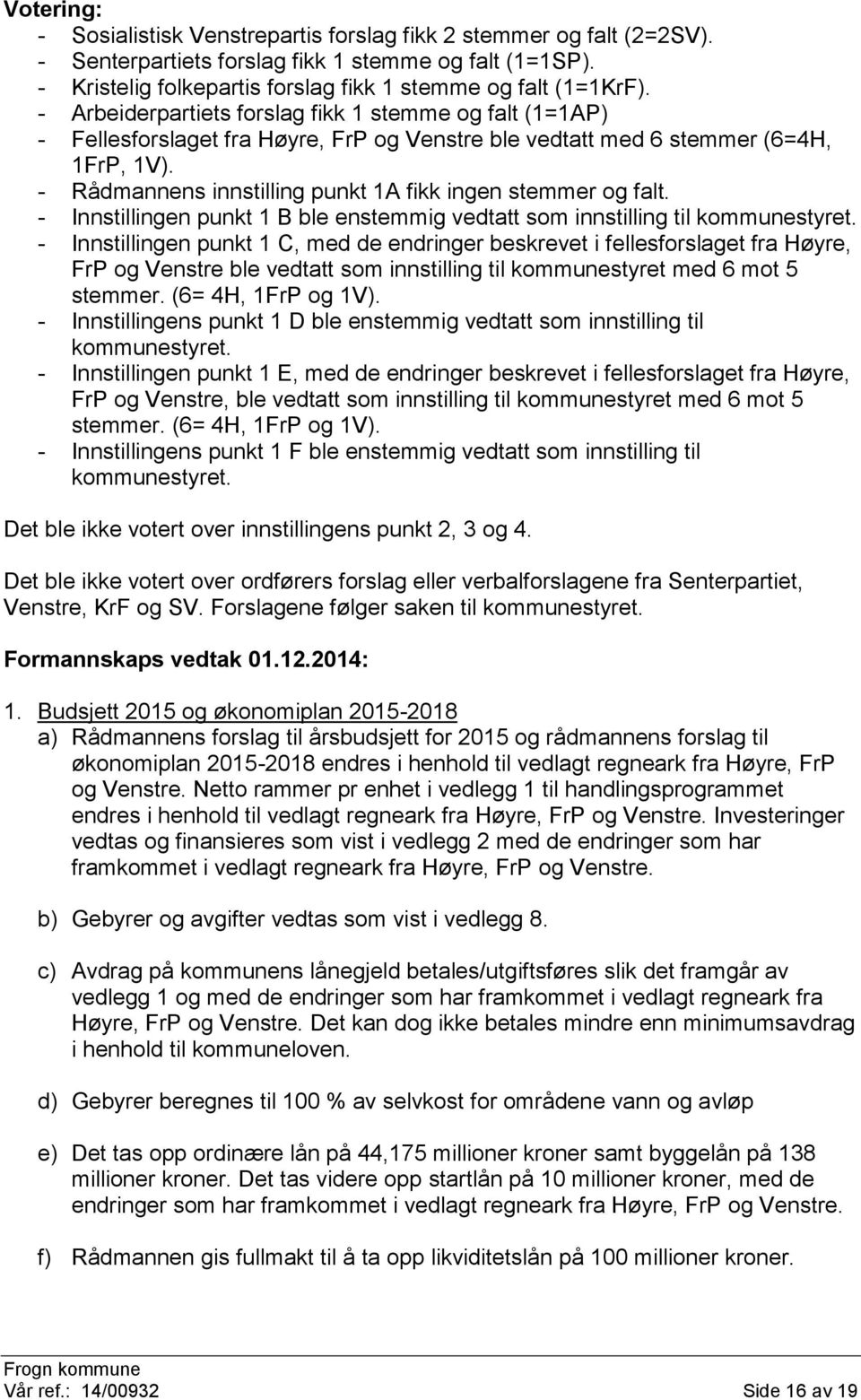 - Rådmannens innstilling punkt 1A fikk ingen stemmer og falt. - Innstillingen punkt 1 B ble enstemmig vedtatt som innstilling til kommunestyret.