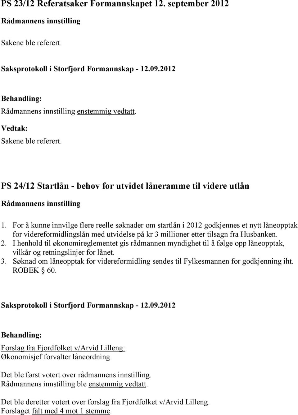 For å kunne innvilge flere reelle søknader om startlån i 2012 godkjennes et nytt låneopptak for videreformidlingslån med utvidelse på kr 3 millioner etter tilsagn fra Husbanken. 2. I henhold til økonomireglementet gis rådmannen myndighet til å følge opp låneopptak, vilkår og retningslinjer for lånet.