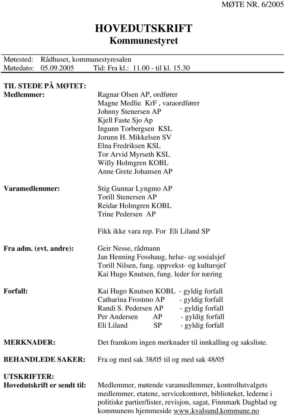 Mikkelsen SV Elna Fredriksen KSL Tor Arvid Myrseth KSL Willy Holmgren KOBL Anne Grete Johansen AP Stig Gunnar Lyngmo AP Torill Stenersen AP Reidar Holmgren KOBL Trine Pedersen AP Fikk ikke vara rep.