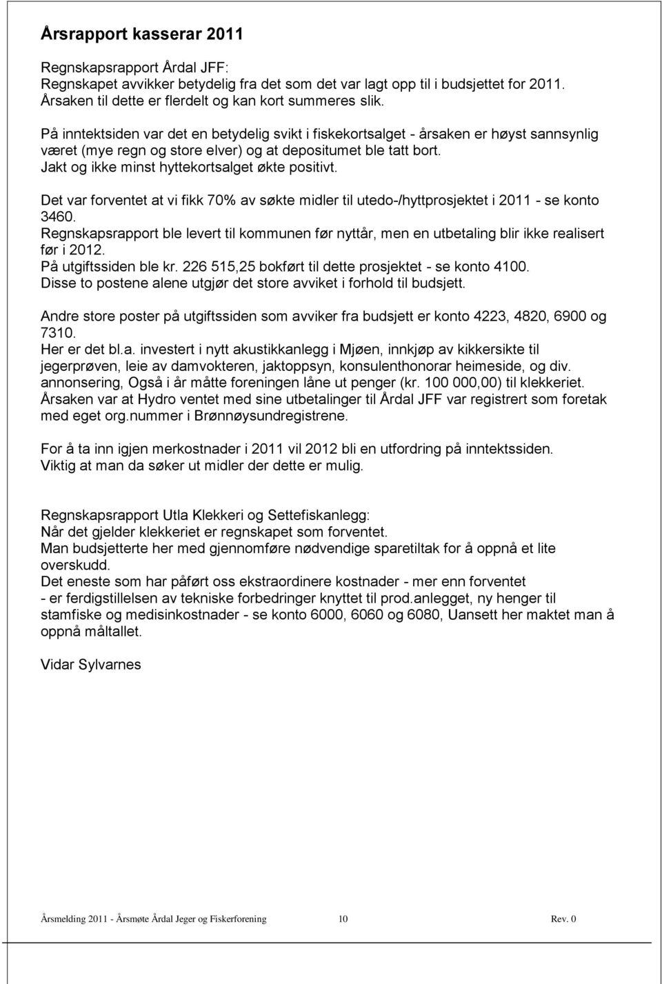 Jakt og ikke minst hyttekortsalget økte positivt. Det var forventet at vi fikk 70% av søkte midler til utedo-/hyttprosjektet i 2011 - se konto 3460.