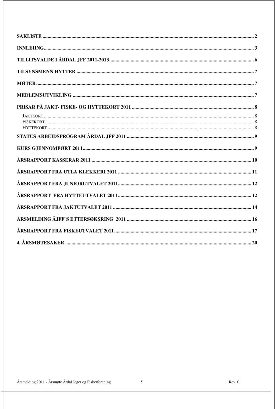 .. 9 ÅRSRAPPORT KASSERAR 2011... 10 ÅRSRAPPORT FRA UTLA KLEKKERI 2011... 11 ÅRSRAPPORT FRA JUNIORUTVALET 2011... ÅRSRAPPORT FRA HYTTEUTVALET 2011.