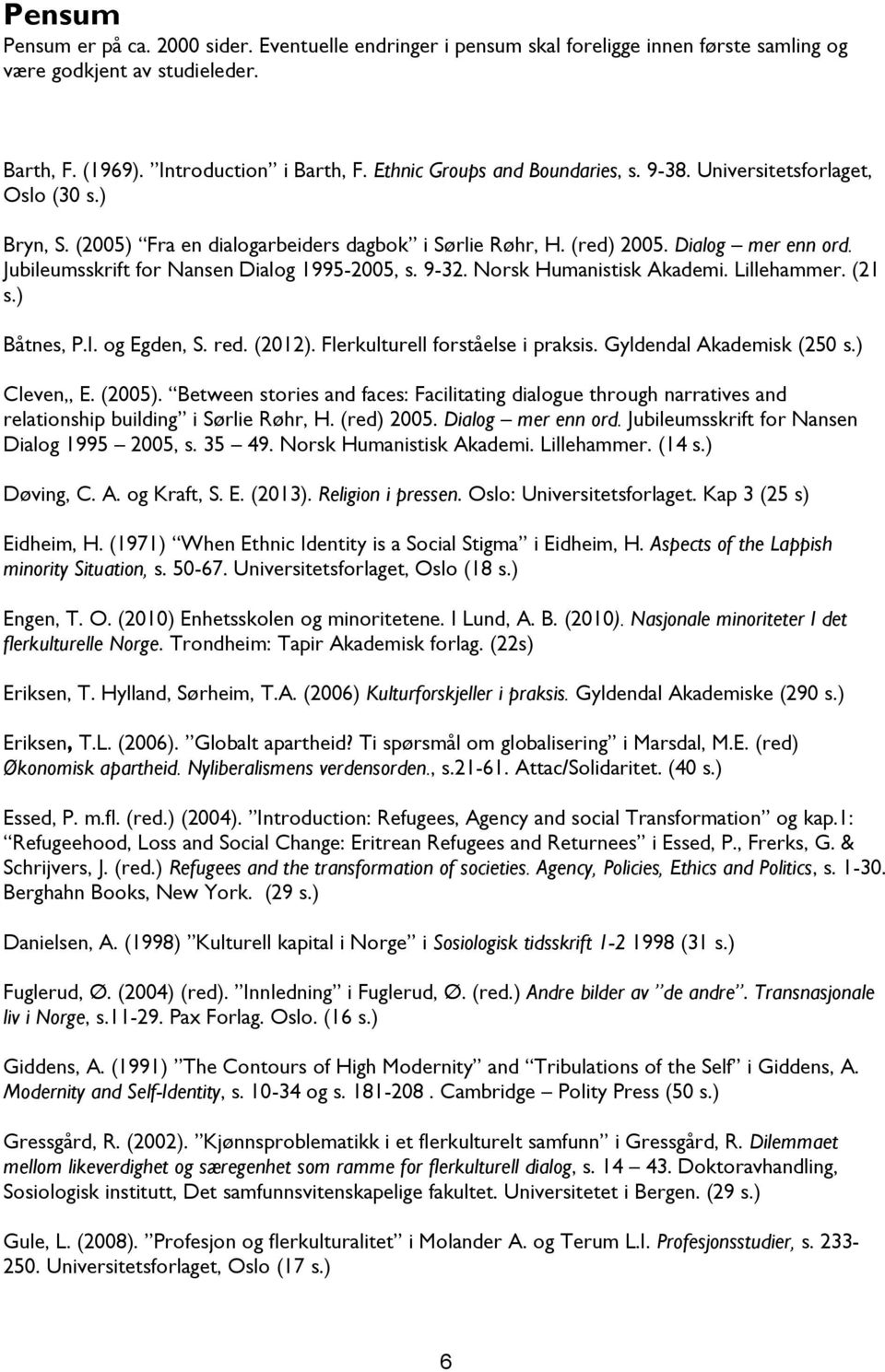 Jubileumsskrift for Nansen Dialog 1995-2005, s. 9-32. Norsk Humanistisk Akademi. Lillehammer. (21 s.) Båtnes, P.I. og Egden, S. red. (2012). Flerkulturell forståelse i praksis.