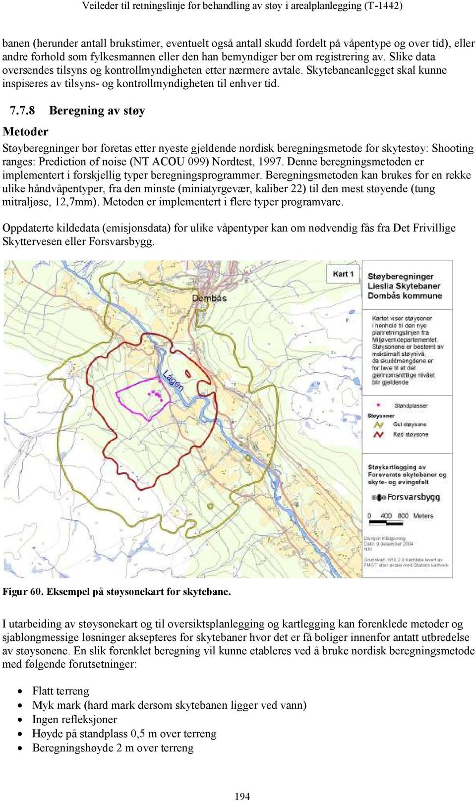 7.8 Beregning av støy Metoder Støyberegninger bør foretas etter nyeste gjeldende nordisk beregningsmetode for skytestøy: Shooting ranges: Prediction of noise (NT ACOU 099) Nordtest, 1997.