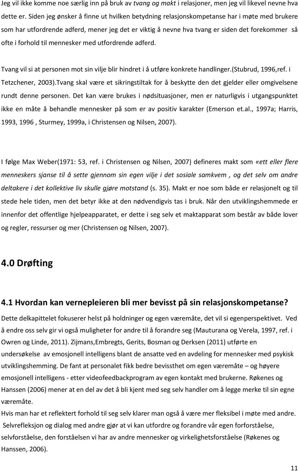 forhold til mennesker med utfordrende adferd. Tvang vil si at personen mot sin vilje blir hindret i å utføre konkrete handlinger.(stubrud, 1996,ref. i Tetzchener, 2003).