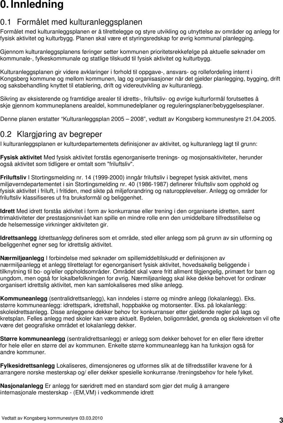 Gjennom kulturanleggsplanens føringer setter kommunen prioritetsrekkefølge på aktuelle søknader om kommunale-, fylkeskommunale og statlige tilskudd til fysisk aktivitet og kulturbygg.