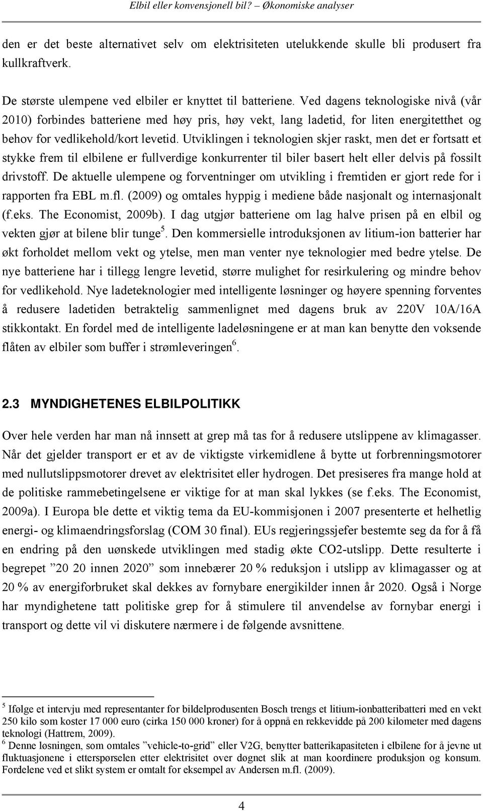 Ved dagens teknologiske nivå (vår 2010) forbindes batteriene med høy pris, høy vekt, lang ladetid, for liten energitetthet og behov for vedlikehold/kort levetid.