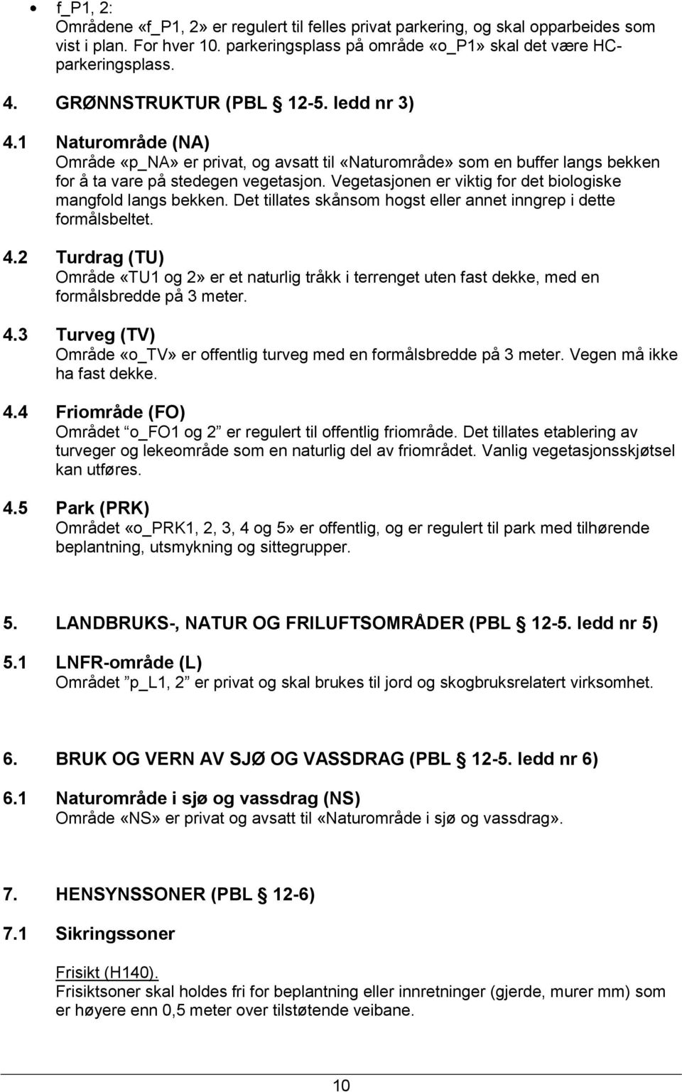 Vegetasjonen er viktig for det biologiske mangfold langs bekken. Det tillates skånsom hogst eller annet inngrep i dette formålsbeltet. 4.