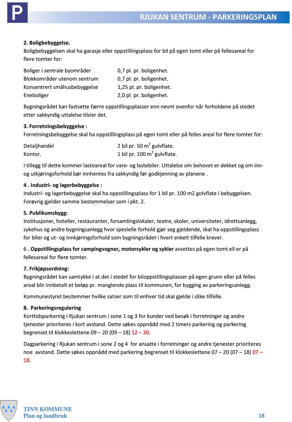 småhusbebyggelse Eneboliger 0,7 pl. pr. boligenhet. 0,7 pl. pr. boligenhet. 1,25 pl. pr. boligenhet. 2,0 pl. pr. boligenhet. Bygningsrådet kan fastsette færre oppstillingsplasser enn nevnt ovenfor når forholdene på stedet etter sakkyndig uttalelse tilsier det.