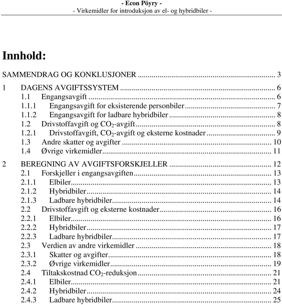 .. 12 2.1 Forskjeller i engangsavgiften... 13 2.1.1 Elbiler... 13 2.1.2 Hybridbiler... 14 2.1.3 Ladbare hybridbiler... 14 2.2 Drivstoffavgift og eksterne kostnader... 16 2.2.1 Elbiler... 16 2.2.2 Hybridbiler... 17 2.