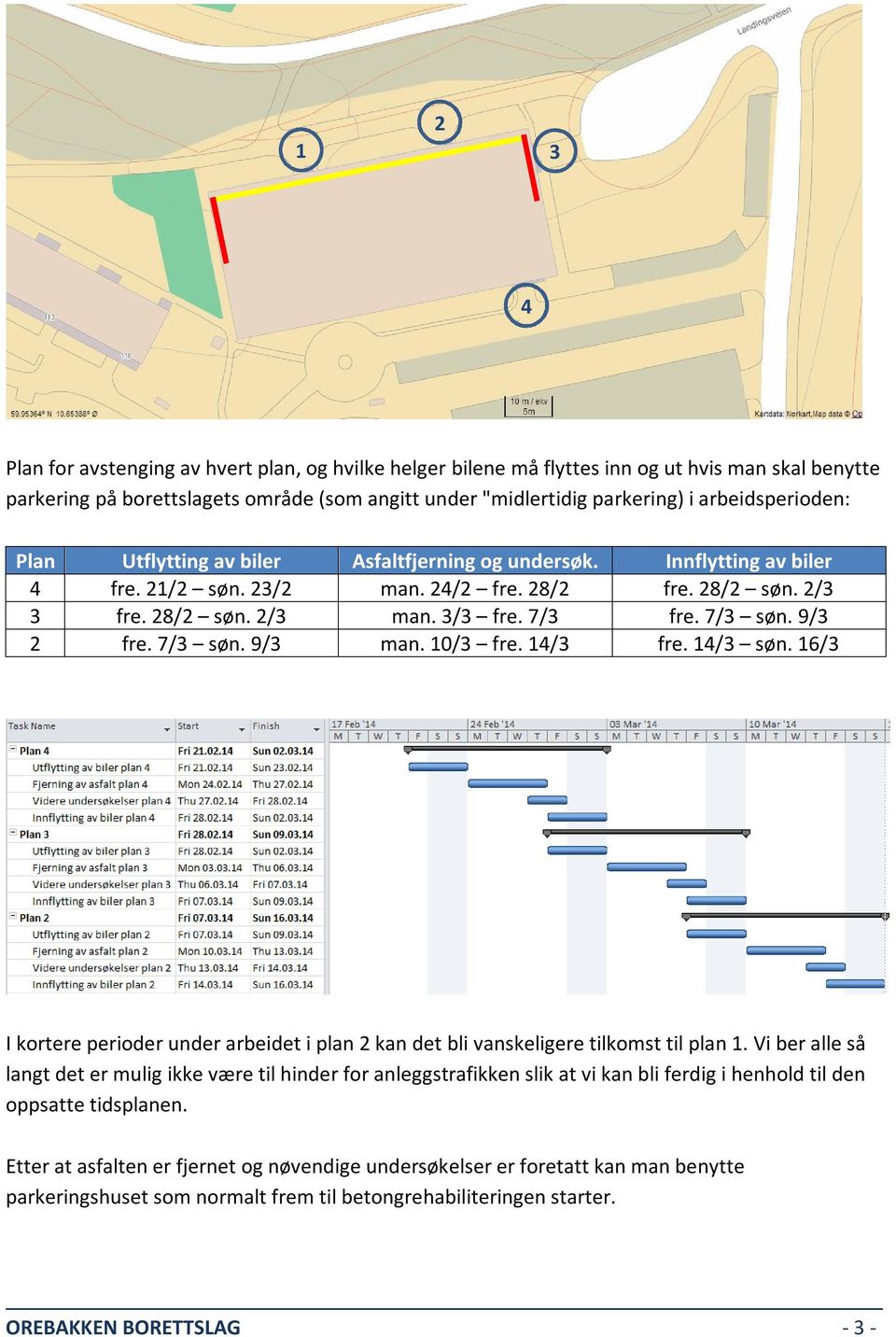 7/3 søn. 9/3 2 fre. 7/3 søn. 9/3 man. 10/3 fre. 14/3 fre. 14/3 søn. 16/3 I kortere perioder under arbeidet i plan 2 kan det bli vanskeligere tilkomst til plan 1.