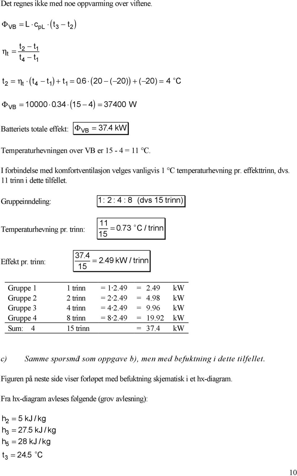 trinn i dette tilfellet. Gruppeinndeling: : : 4 : 8 ( dvs 5 trinn) Temperaturhevning pr. trinn: 5 = 0. 7 o C / trinn Effekt pr. trinn: 7. 4 =. 49 kw / trinn 5 Gruppe trinn =.49 =.49 kw Gruppe trinn =.