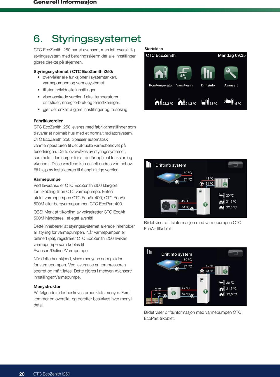 Romtemperatur Radiatorsystem1 Ja Radiatorsystem Romføler 1 Ja Type Trådløs Handling Koble fra Status Tilkoblet Radiatorsystem 2 (50) Signalstyrke Startsiden Batteri 85 % Normalvisningsmeny Versjon