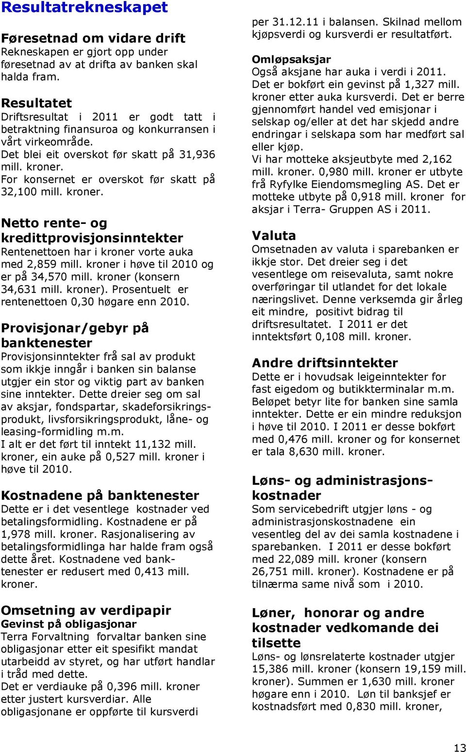 For konsernet er overskot før skatt på 32,100 mill. kroner. Netto rente- og kredittprovisjonsinntekter Rentenettoen har i kroner vorte auka med 2,859 mill. kroner i høve til 2010 og er på 34,570 mill.