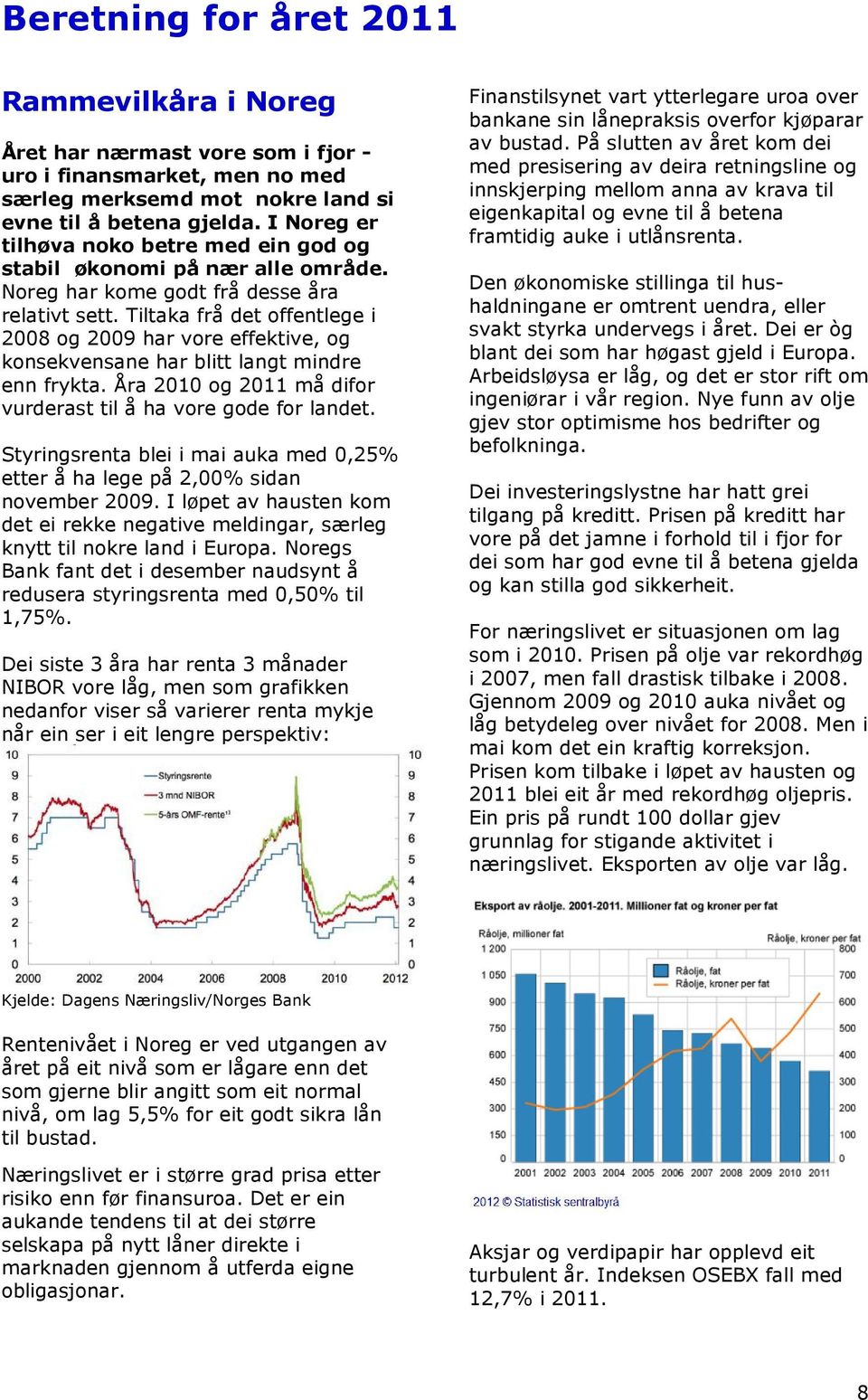 Tiltaka frå det offentlege i 2008 og 2009 har vore effektive, og konsekvensane har blitt langt mindre enn frykta. Åra 2010 og 2011 må difor vurderast til å ha vore gode for landet.