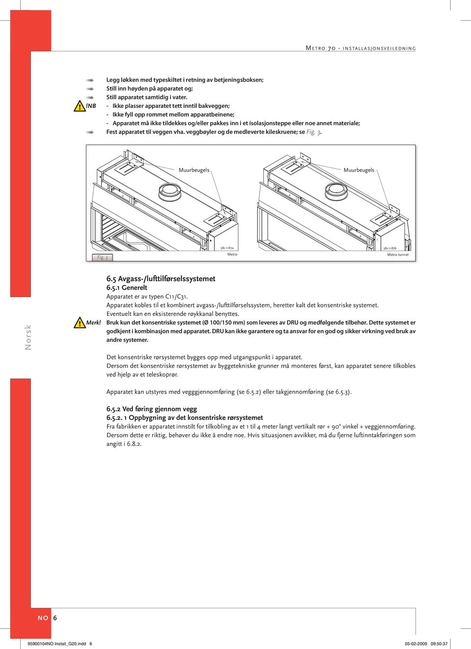 Fest apparatet til veggen vha. veggbøyler og de medleverte kileskruene; se Fig. 3. Fig. 3 Merk! 6.5 Avgass-/lufttilførselssystemet 6.5.1 Generelt Apparatet er av typen C11/C31.