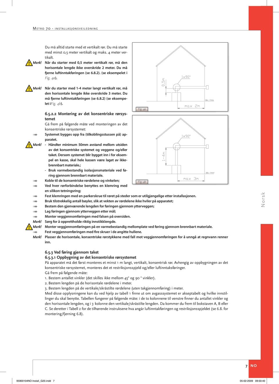 Når du starter med 1-4 meter langt vertikalt rør, må den horisontale lengde ikke overskride 3 meter. Du må fjerne luftinntakføringen (se 6.8.2)