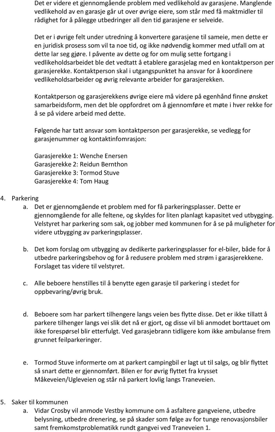 Det er i øvrige felt under utredning å konvertere garasjene til sameie, men dette er en juridisk prosess som vil ta noe tid, og ikke nødvendig kommer med utfall om at dette lar seg gjøre.