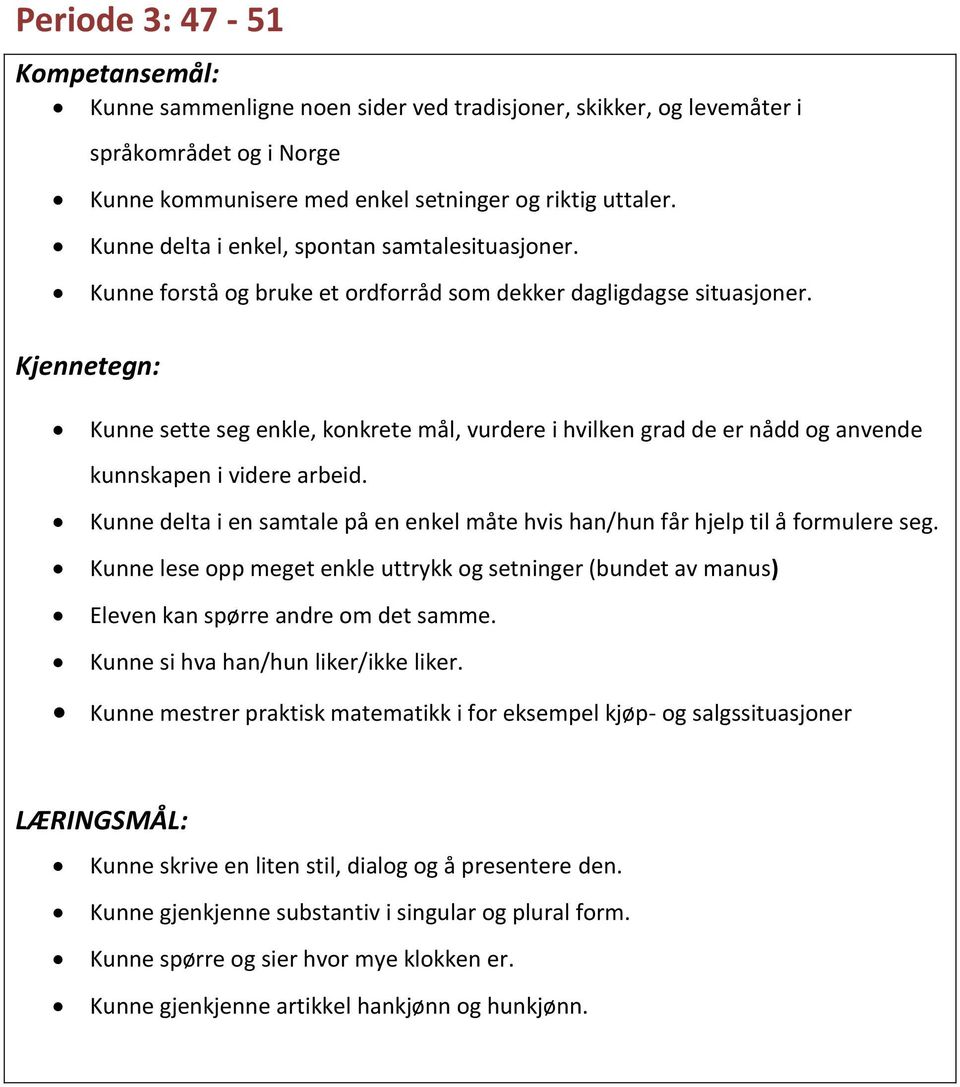 Kunne delta i en samtale på en enkel måte hvis han/hun får hjelp til å formulere seg. Kunne lese opp meget enkle uttrykk og setninger (bundet av manus) Eleven kan spørre andre om det samme.