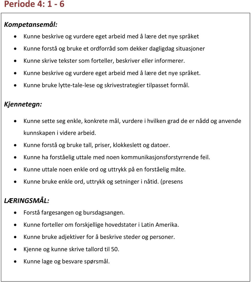 Kunne forstå og bruke tall, priser, klokkeslett og datoer. Kunne ha forståelig uttale med noen kommunikasjonsforstyrrende feil. Kunne uttale noen enkle ord og uttrykk på en forståelig måte.