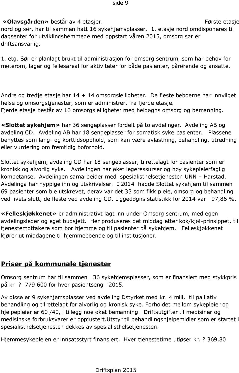 Sør er planlagt brukt til administrasjon for omsorg sentrum, som har behov for møterom, lager og fellesareal for aktiviteter for både pasienter, pårørende og ansatte.