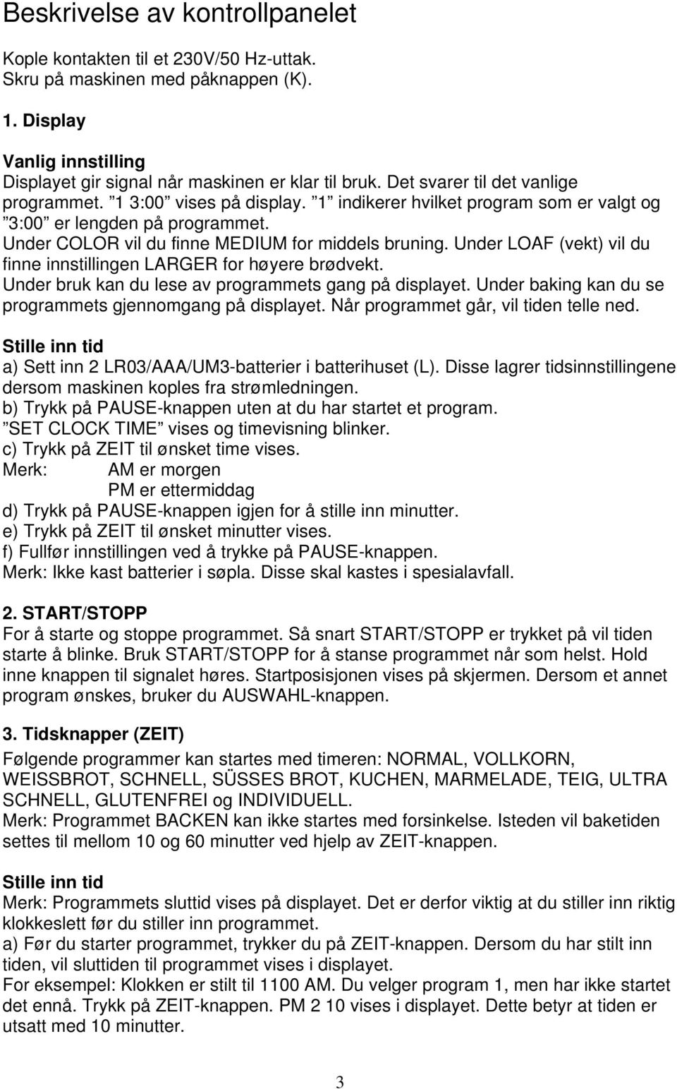 Under LOAF (vekt) vil du finne innstillingen LARGER for høyere brødvekt. Under bruk kan du lese av programmets gang på displayet. Under baking kan du se programmets gjennomgang på displayet.