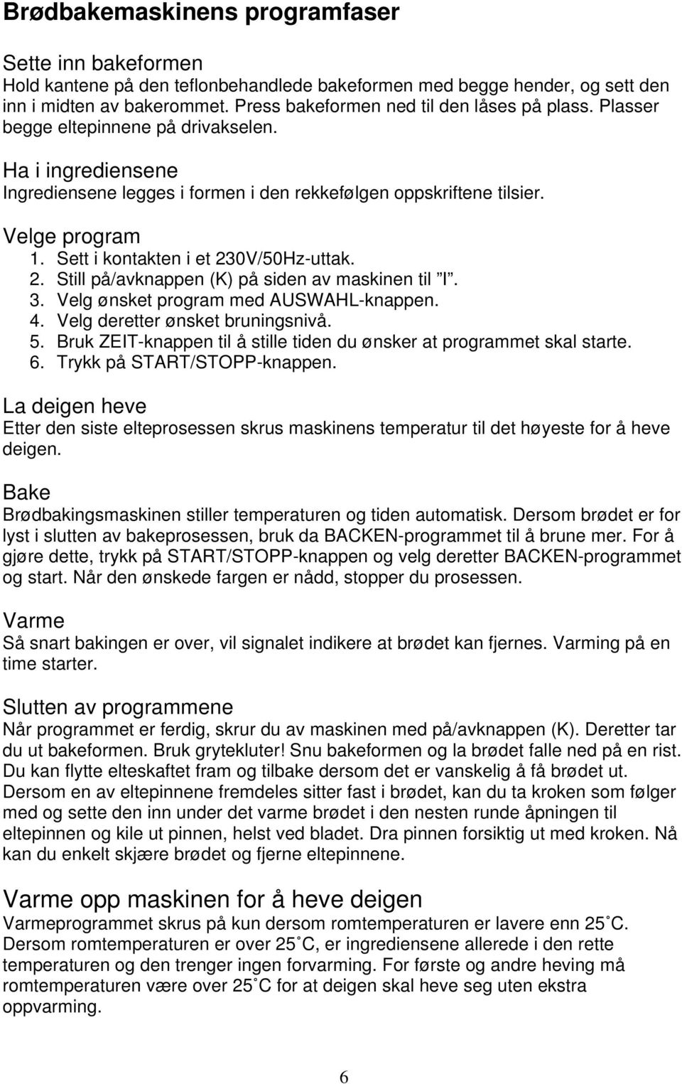 Sett i kontakten i et 230V/50Hz-uttak. 2. Still på/avknappen (K) på siden av maskinen til I. 3. Velg ønsket program med AUSWAHL-knappen. 4. Velg deretter ønsket bruningsnivå. 5.