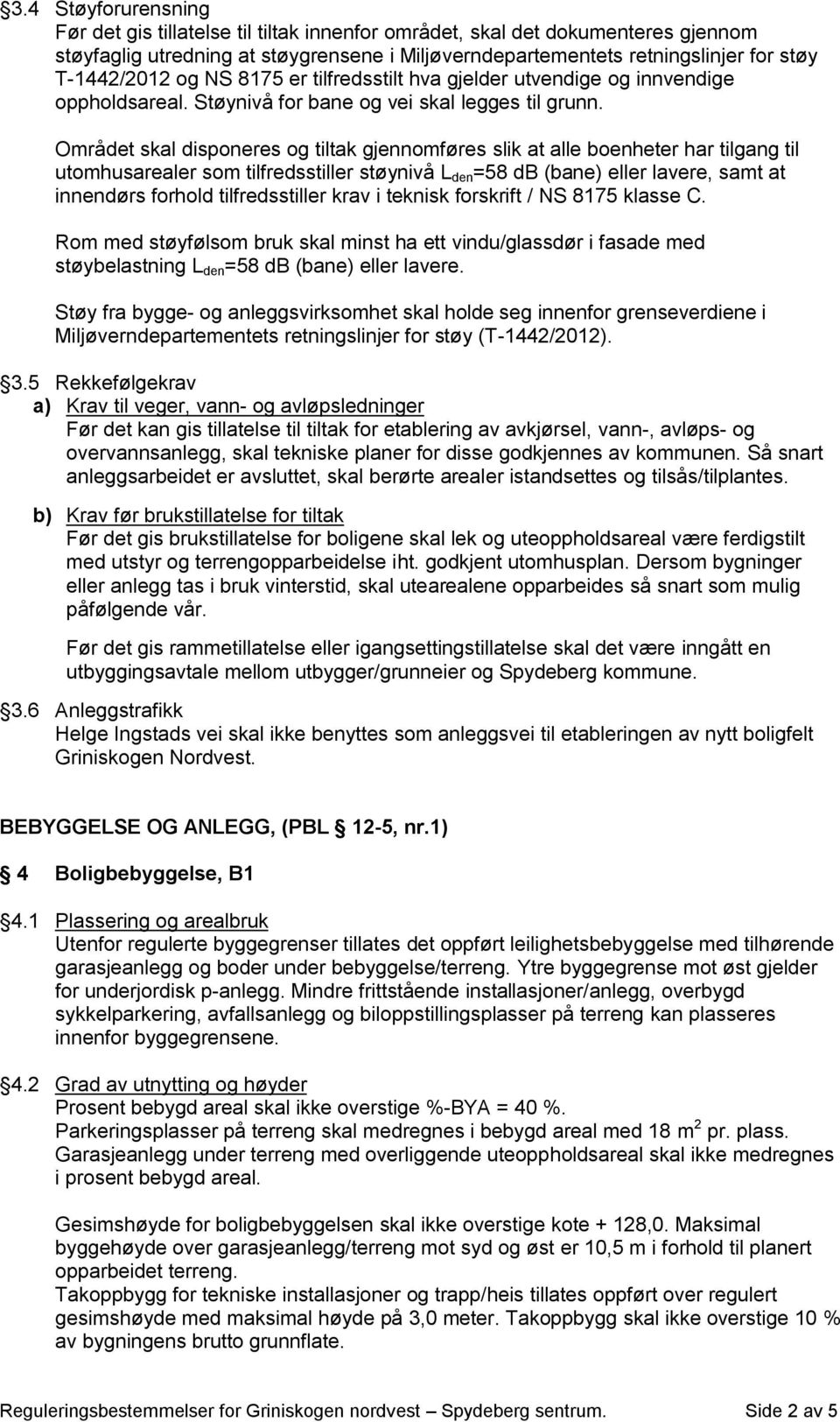 Området skal disponeres og tiltak gjennomføres slik at alle boenheter har tilgang til utomhusarealer som tilfredsstiller støynivå L den =58 db (bane) eller lavere, samt at innendørs forhold