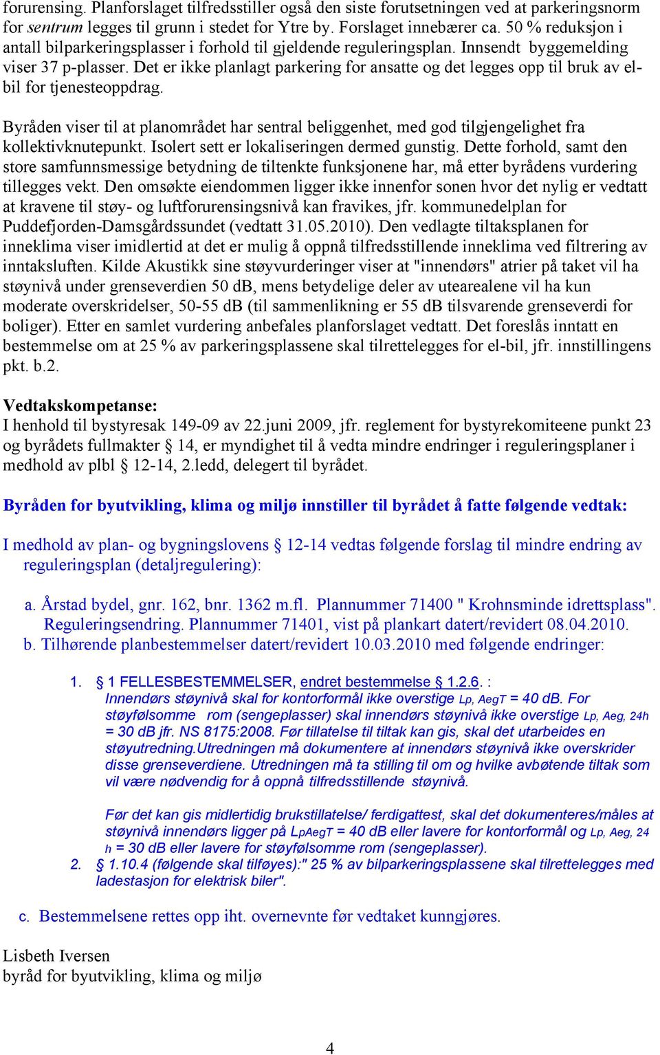 Det er ikke planlagt parkering for ansatte og det legges opp til bruk av elbil for tjenesteoppdrag.