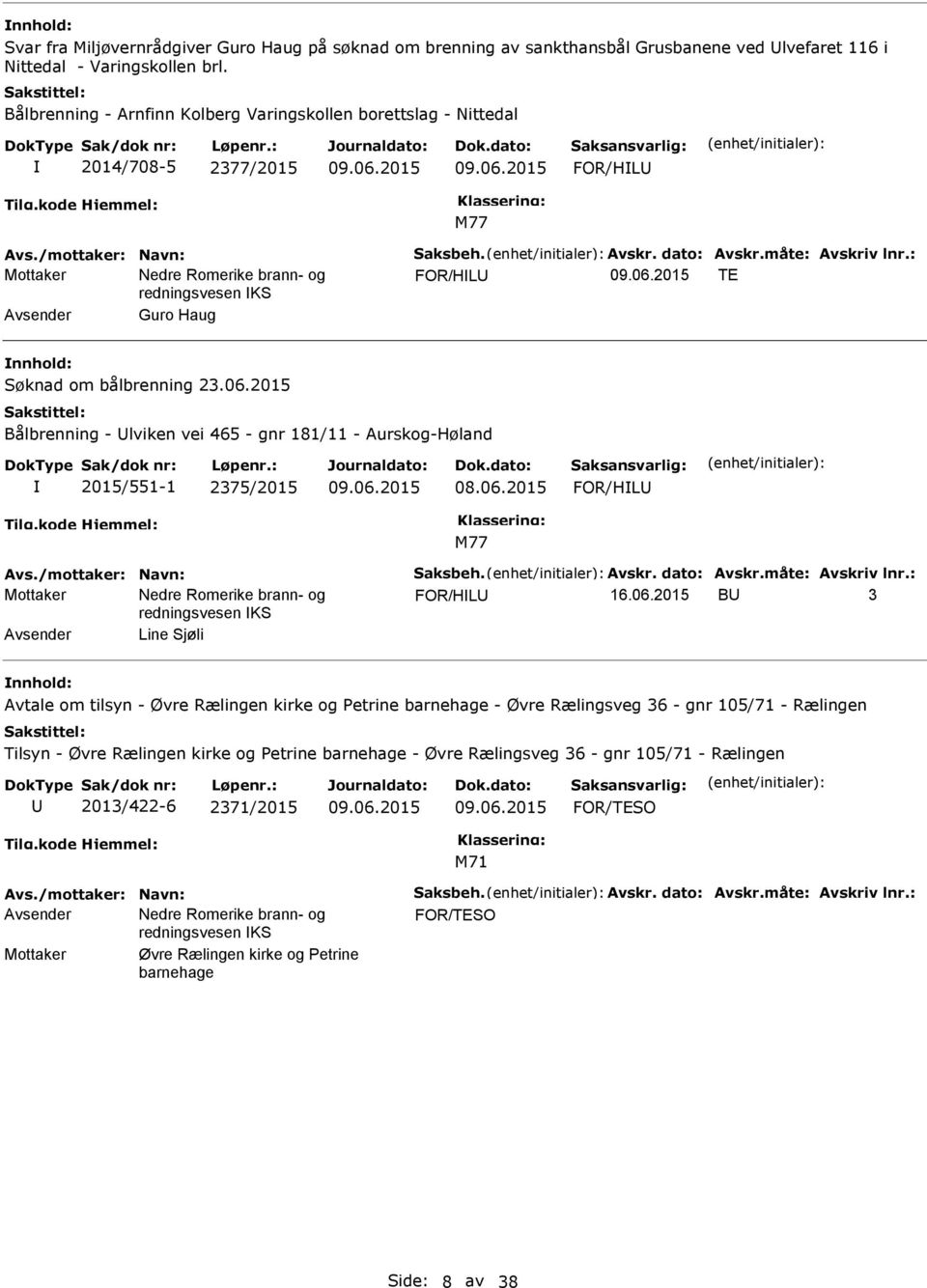 : FOR/HL TE Avsender Guro Haug Søknad om bålbrenning 23.06.2015 Bålbrenning - lviken vei 465 - gnr 181/11 - Aurskog-Høland 2015/551-1 2375/2015 FOR/HL Avs./mottaker: Navn: Saksbeh. Avskr. dato: Avskr.