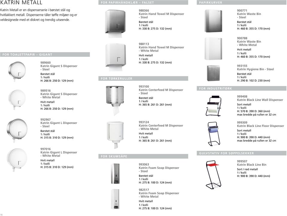 988366 Katrin Hand Towel M Dispenser - Steel Børstet stål H: 330 B: 275 D: 132 (mm) 900771 Katrin Waste Bin - Steel Børstet stål H: 460 B: 355 D: 170 (mm) FOR TOALETTPAPIR GIGANT 989660 Katrin Gigant