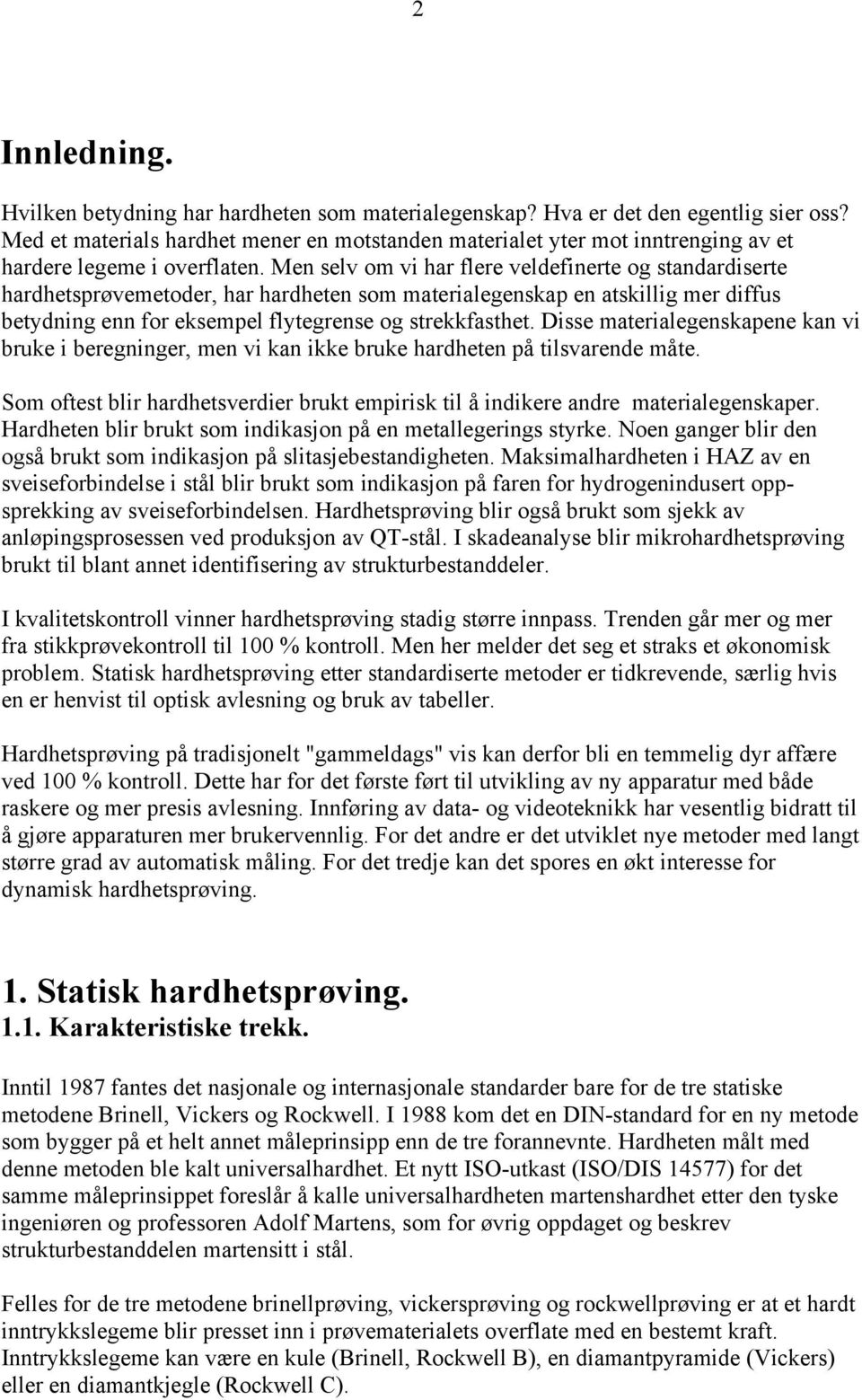 Men selv om vi har flere veldefinerte og standardiserte hardhetsprøvemetoder, har hardheten som materialegenskap en atskillig mer diffus betydning enn for eksempel flytegrense og strekkfasthet.