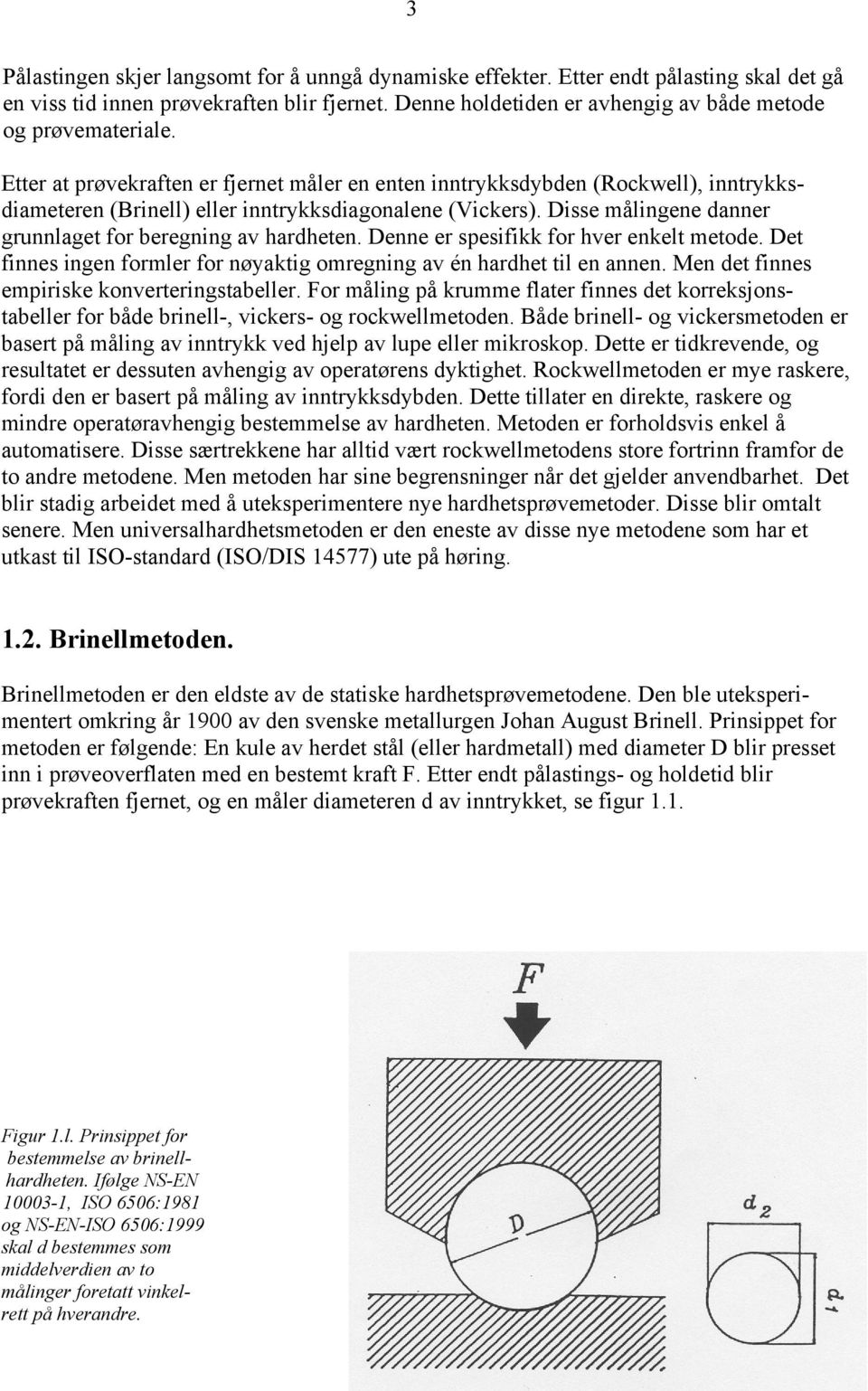 Etter at prøvekraften er fjernet måler en enten inntrykksdybden (Rockwell), inntrykksdiameteren (Brinell) eller inntrykksdiagonalene (Vickers).