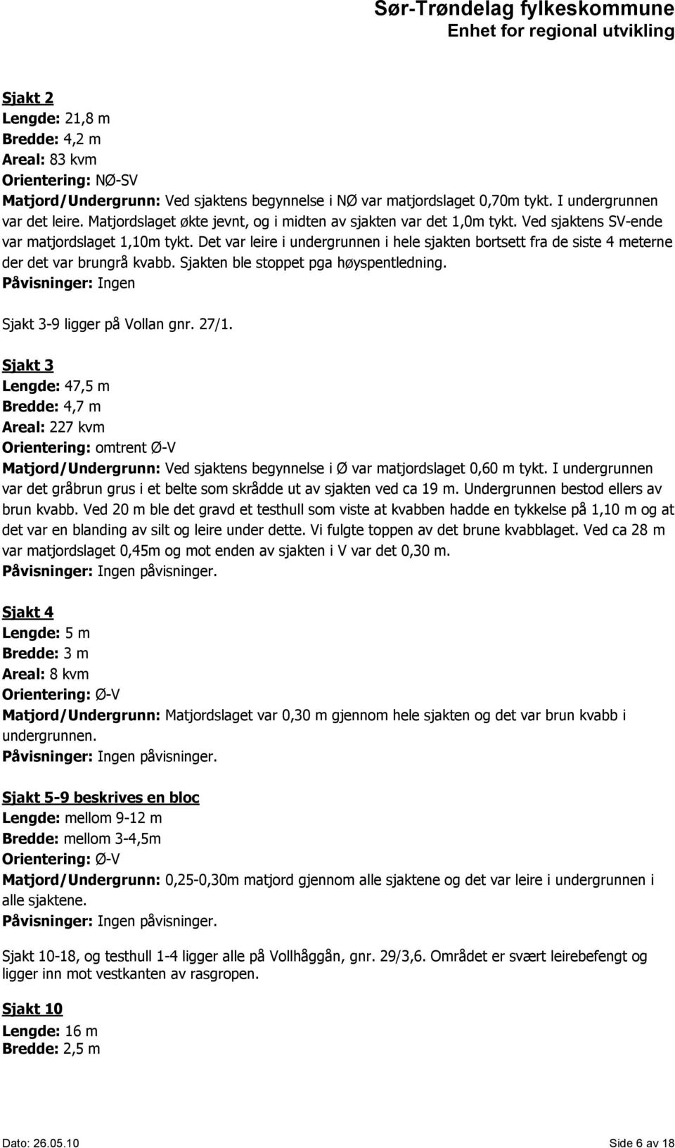 Det var leire i undergrunnen i hele sjakten bortsett fra de siste 4 meterne der det var brungrå kvabb. Sjakten ble stoppet pga høyspentledning. Påvisninger: Ingen Sjakt 3-9 ligger på Vollan gnr. 27/1.