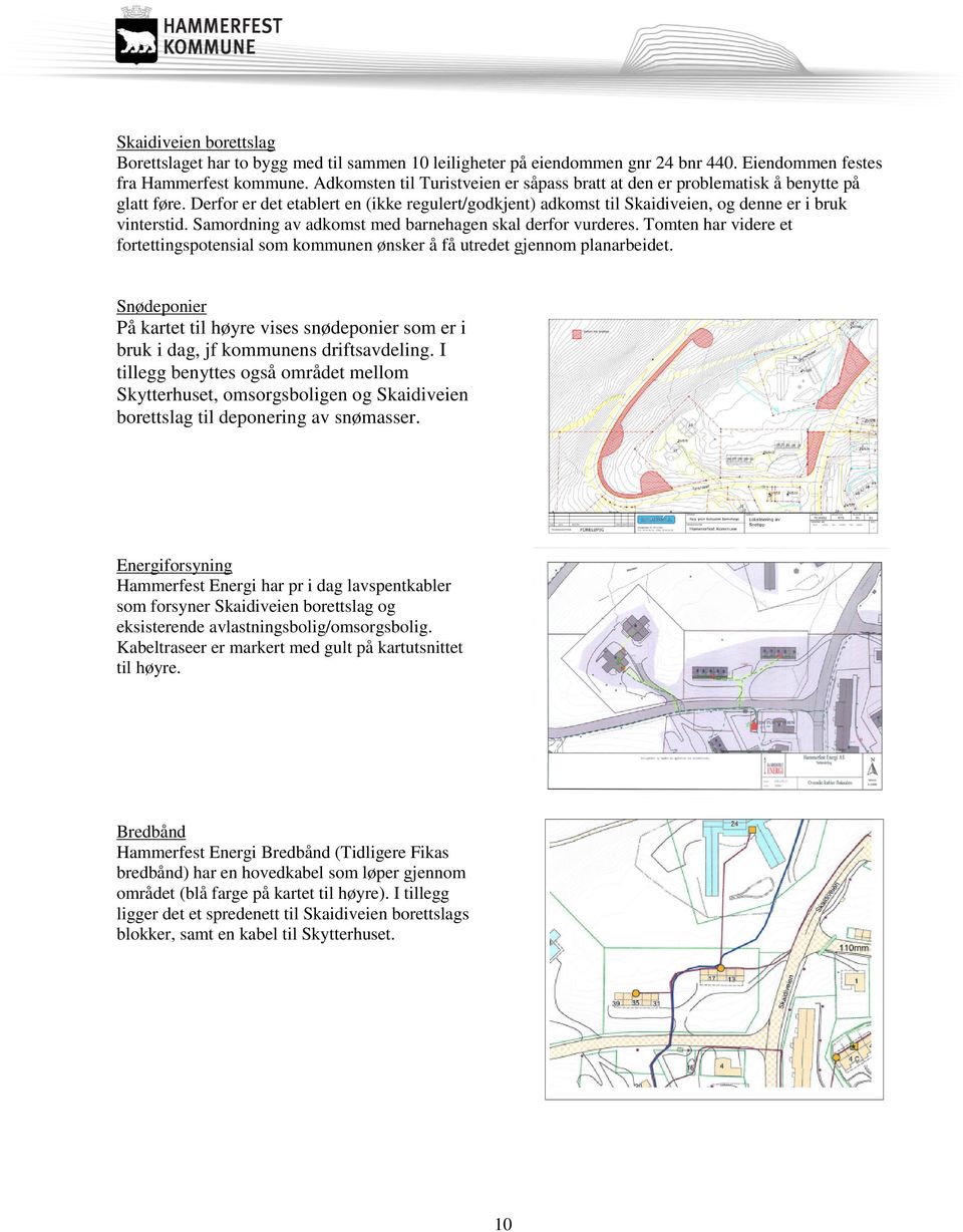 Samordning av adkomst med barnehagen skal derfor vurderes. Tomten har videre et fortettingspotensial som kommunen ønsker å få utredet gjennom planarbeidet.