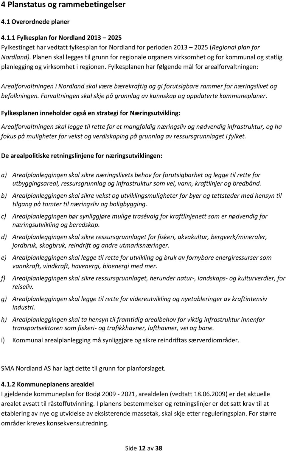 Fylkesplanen har følgende mål for arealforvaltningen: Arealforvaltningen i Nordland skal være bærekraftig og gi forutsigbare rammer for næringslivet og befolkningen.