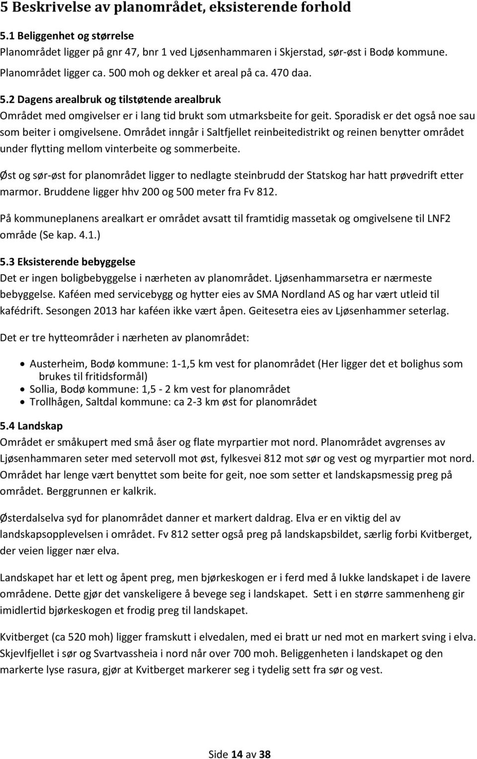 Sporadisk er det også noe sau som beiter i omgivelsene. Området inngår i Saltfjellet reinbeitedistrikt og reinen benytter området under flytting mellom vinterbeite og sommerbeite.