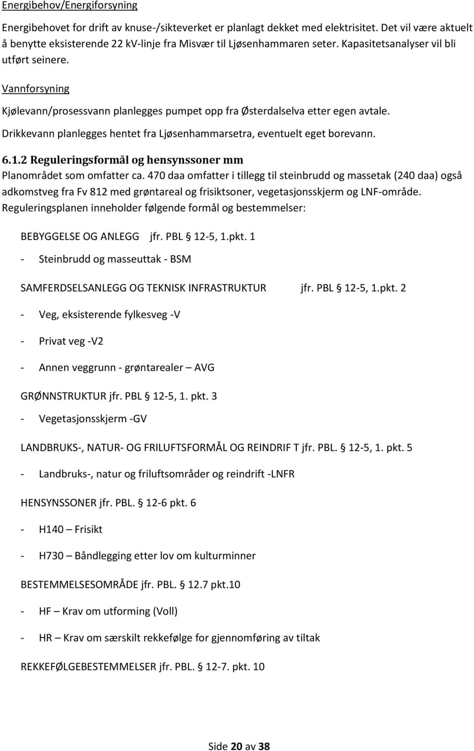 Vannforsyning Kjølevann/prosessvann planlegges pumpet opp fra Østerdalselva etter egen avtale. Drikkevann planlegges hentet fra Ljøsenhammarsetra, eventuelt eget borevann. 6.1.