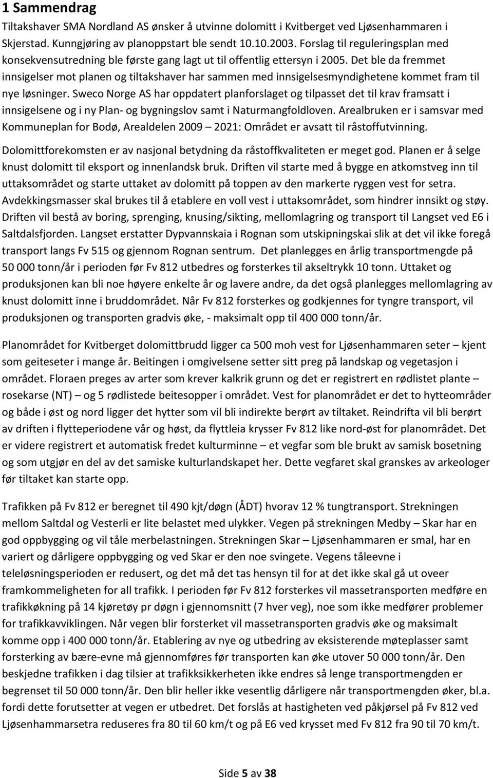 Det ble da fremmet innsigelser mot planen og tiltakshaver har sammen med innsigelsesmyndighetene kommet fram til nye løsninger.