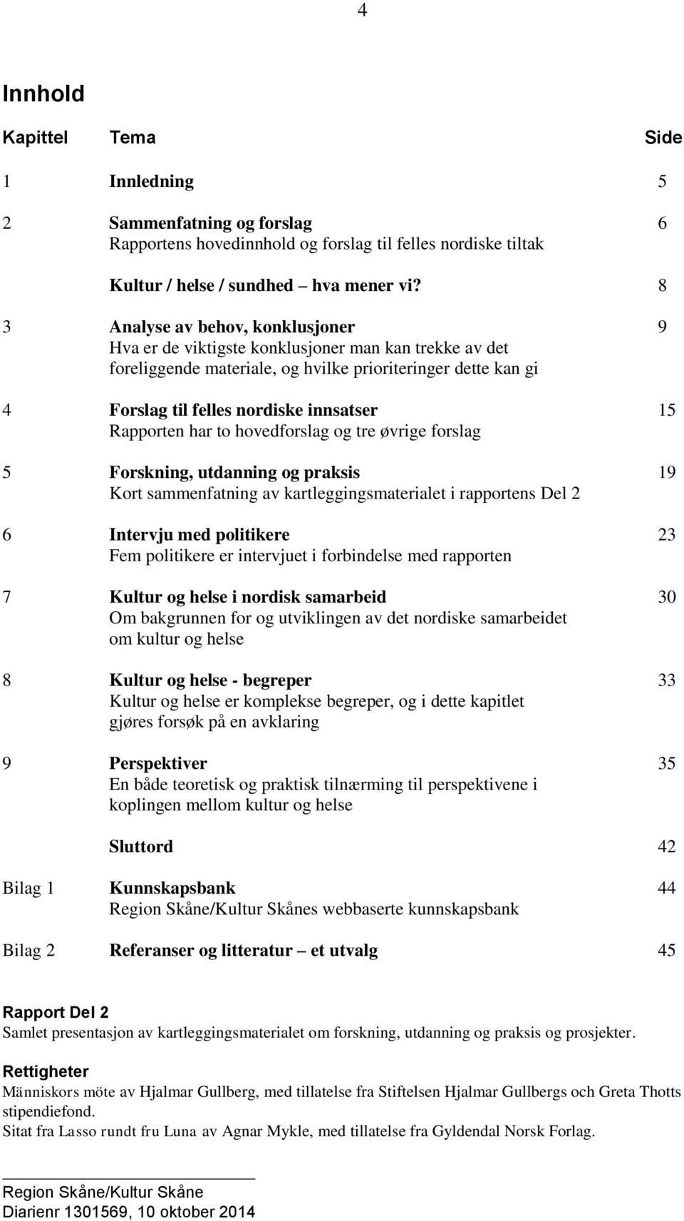 Rapporten har to hovedforslag og tre øvrige forslag 5 Forskning, utdanning og praksis 19 Kort sammenfatning av kartleggingsmaterialet i rapportens Del 2 6 Intervju med politikere 23 Fem politikere er