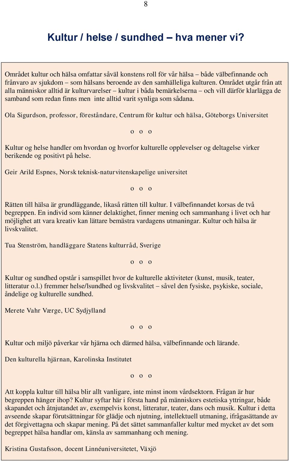 Området utgår från att alla människor alltid är kulturvarelser kultur i båda bemärkelserna och vill därför klarlägga de samband som redan finns men inte alltid varit synliga som sådana.