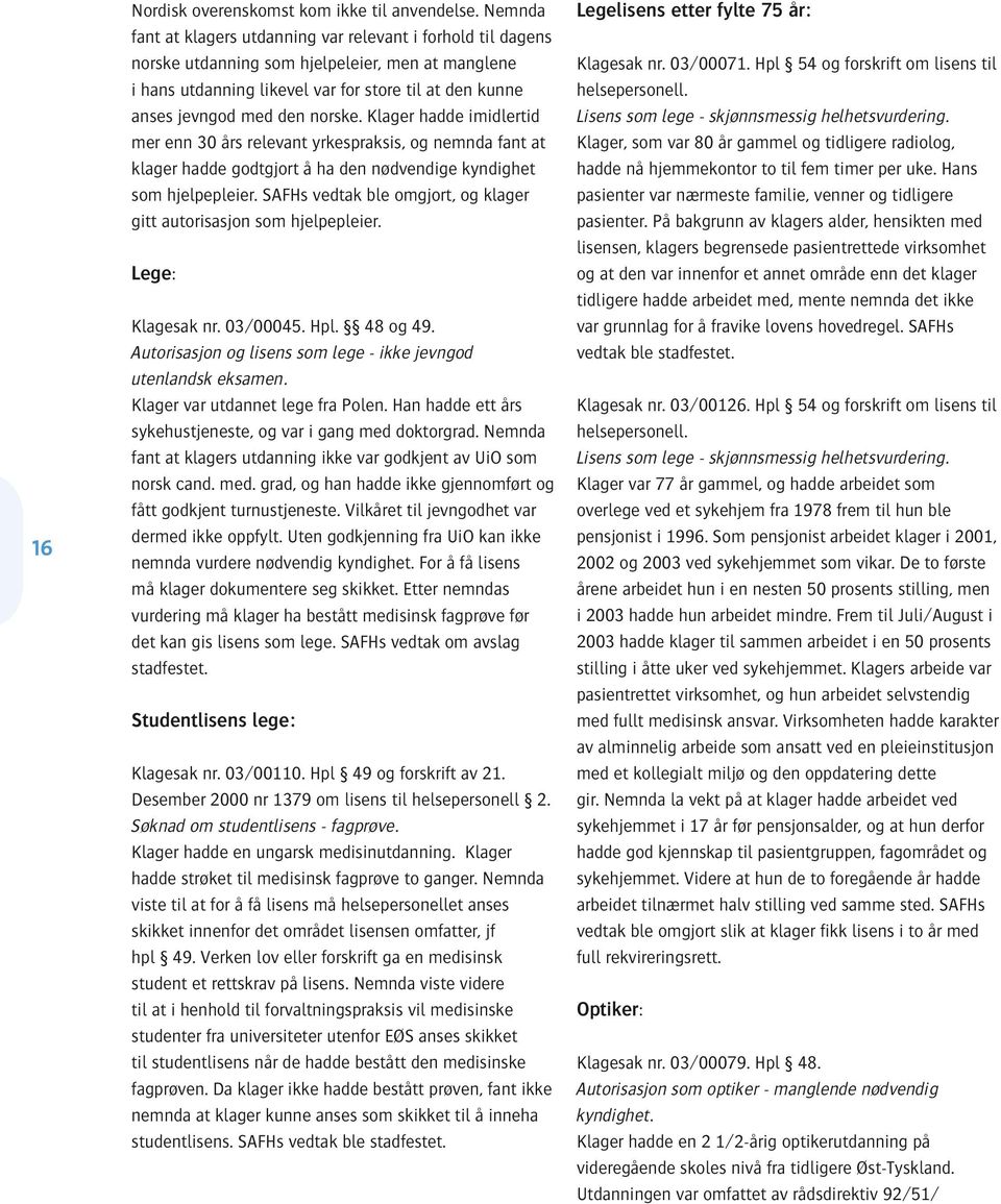 norske. Klager hadde imidlertid mer enn 30 års relevant yrkespraksis, og nemnda fant at klager hadde godtgjort å ha den nødvendige kyndighet som hjelpepleier.