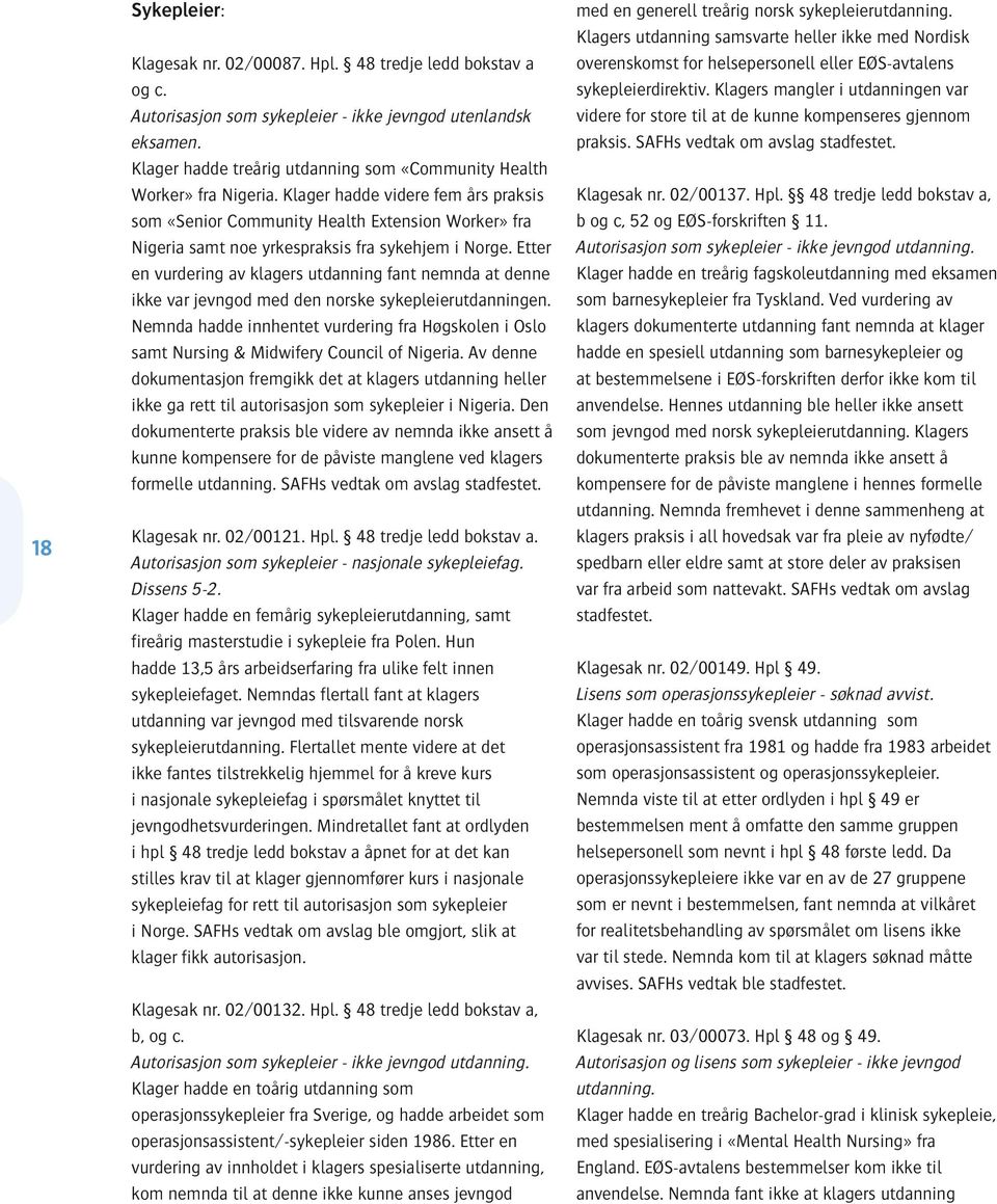 Klager hadde videre fem års praksis som «Senior Community Health Extension Worker» fra Nigeria samt noe yrkespraksis fra sykehjem i Norge.