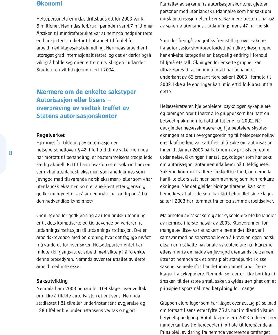 Nemndas arbeid er i utpreget grad internasjonalt rettet, og det er derfor også viktig å holde seg orientert om utviklingen i utlandet. Studieturen vil bli gjennomført i 2004.