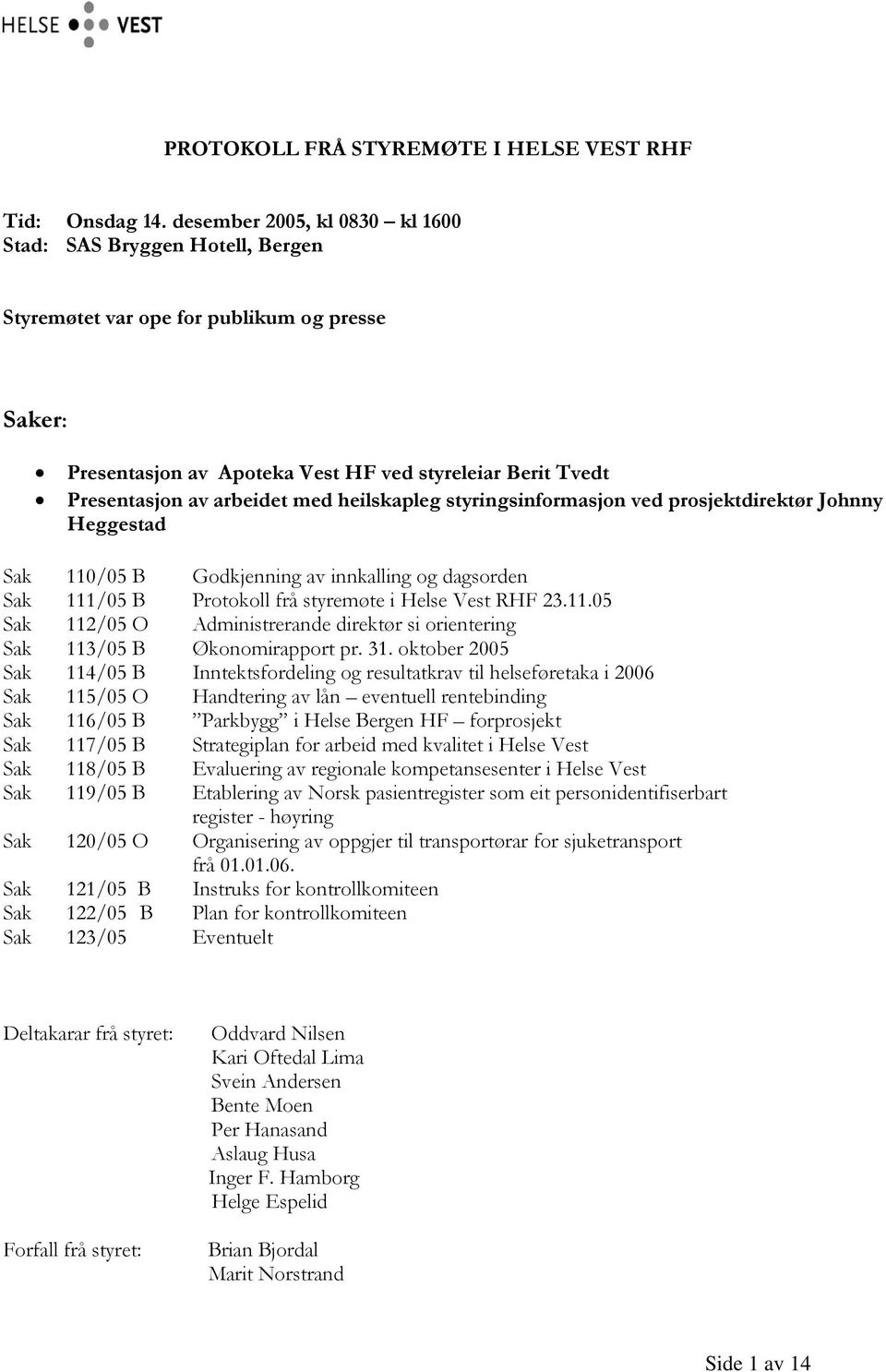 med heilskapleg styringsinformasjon ved prosjektdirektør Johnny Heggestad Sak 110/05 B Godkjenning av innkalling og dagsorden Sak 111/05 B Protokoll frå styremøte i Helse Vest RHF 23.11.05 Sak 112/05 O Administrerande direktør si orientering Sak 113/05 B Økonomirapport pr.