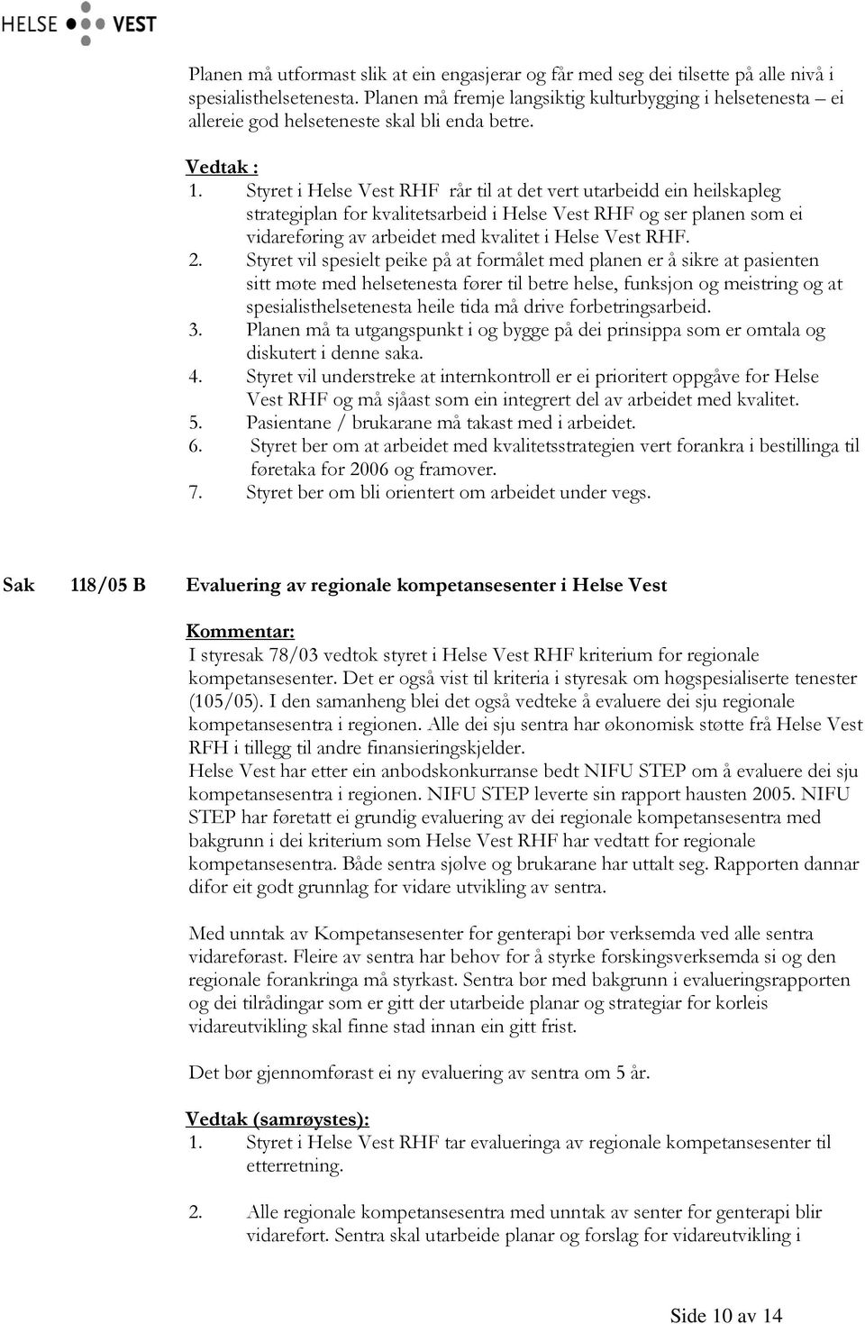 Styret i Helse Vest RHF rår til at det vert utarbeidd ein heilskapleg strategiplan for kvalitetsarbeid i Helse Vest RHF og ser planen som ei vidareføring av arbeidet med kvalitet i Helse Vest RHF. 2.