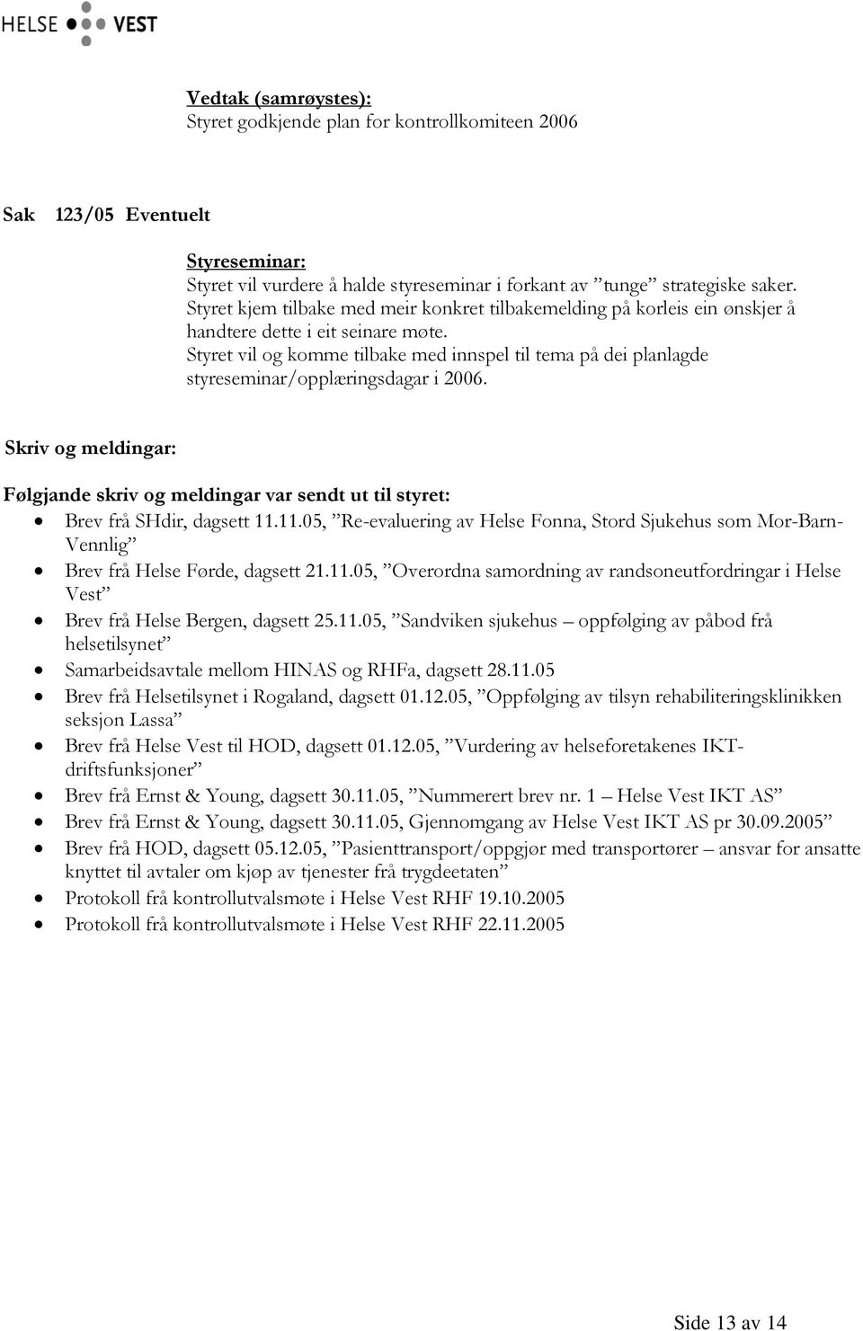 Styret vil og komme tilbake med innspel til tema på dei planlagde styreseminar/opplæringsdagar i 2006.