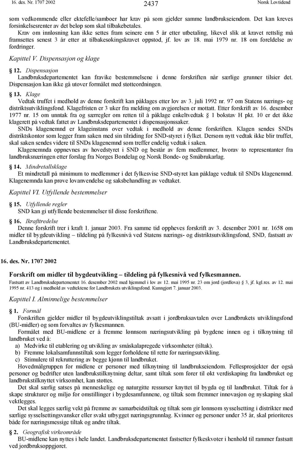 18 om foreldelse av fordringer. Kapittel V. Dispensasjon og klage 12. Dispensasjon Landbruksdepartementet kan fravike bestemmelsene i denne forskriften når særlige grunner tilsier det.