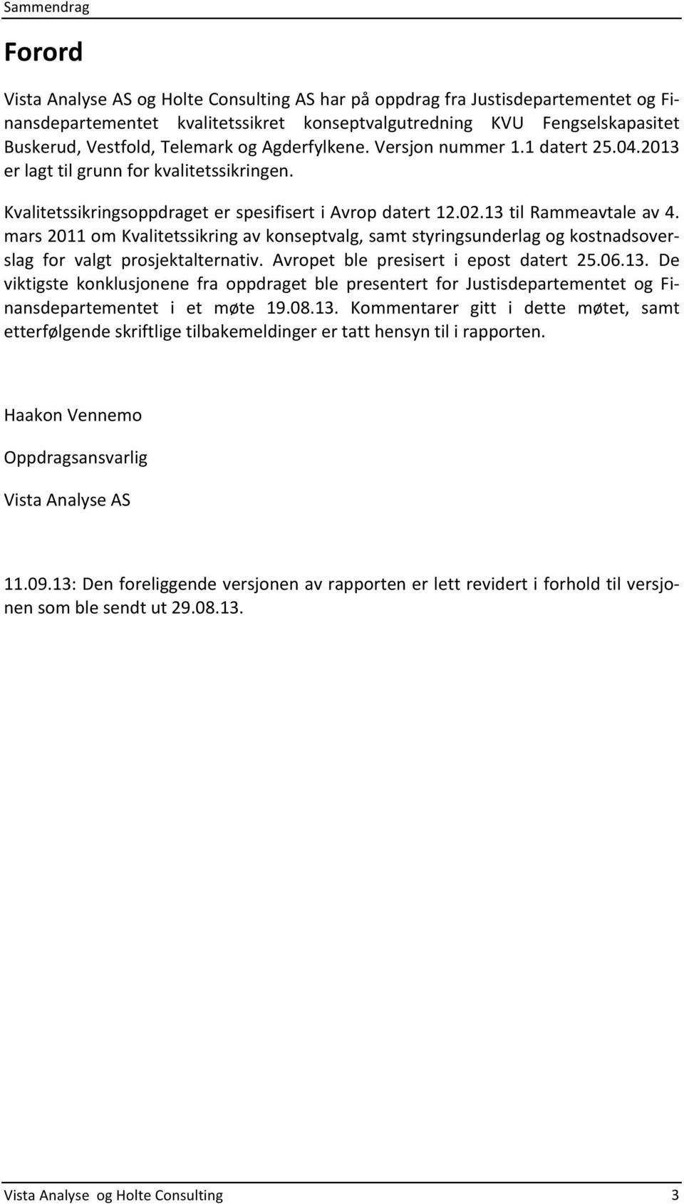 mars2011omkvalitetssikringavkonseptvalg,samtstyringsunderlagogkostnadsover> slag for valgt prosjektalternativ. Avropet ble presisert i epost datert 25.06.13.