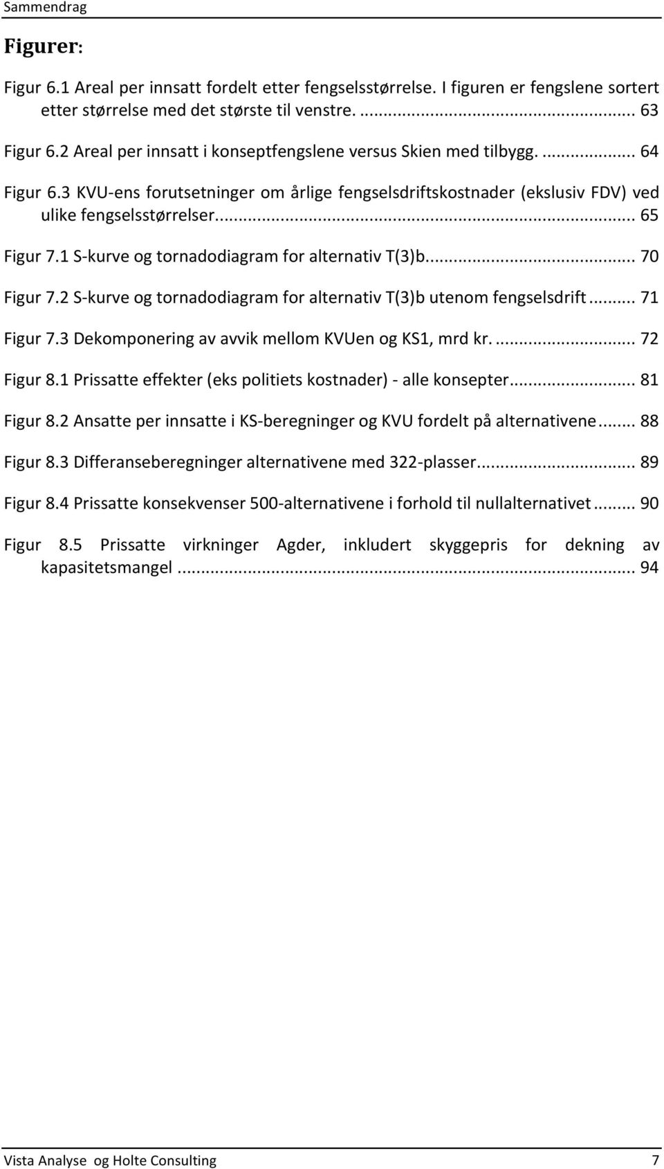 1S>kurveogtornadodiagramforalternativT(3)b...70 Figur7.2S>kurveogtornadodiagramforalternativT(3)butenomfengselsdrift...71 Figur7.3DekomponeringavavvikmellomKVUenogKS1,mrdkr...72 Figur8.